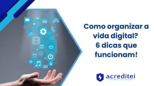 Como organizar a vida digital? 6 dicas que funcionam!