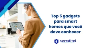 Top 5 gadgets para smart homes que você deve conhecer