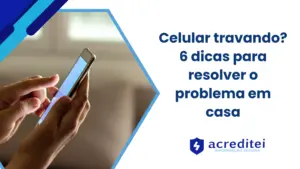 Celular travando? 6 dicas caseiras para resolver o problema
