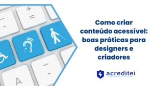 Como criar conteúdo acessível: boas práticas para designers e criadores