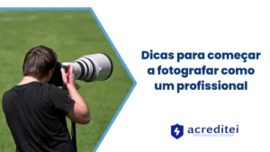 Dicas para começar a fotografar como um profissional