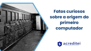 Fatos curiosos sobre a origem do primeiro computador