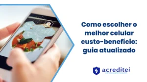 Como escolher o melhor celular custo-benefício: guia atualizado