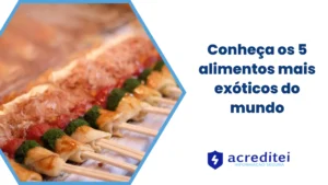 Conheça os 5 Alimentos Mais Exóticos do Mundo