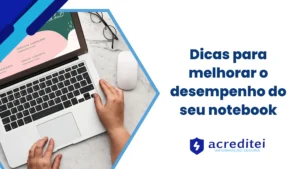 Dicas para melhorar o desempenho do seu notebook