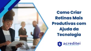 Como Criar Rotinas Mais Produtivas com Ajuda da Tecnologia