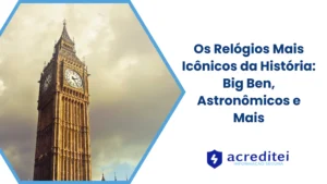 Os Relógios Mais Icônicos da História: Big Ben, Astronômicos e Mais