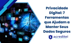 Privacidade Digital: 7 Ferramentas que Ajudam a Manter Seus Dados Seguros