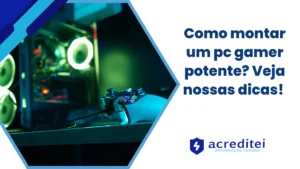 Como montar um PC gamer potente? Veja nossas dicas!