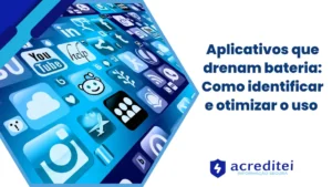 Aplicativos que drenam bateria: Como identificar e otimizar o uso