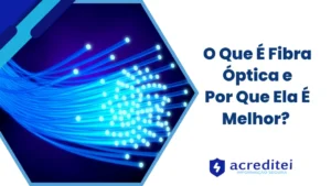 O Que É Fibra Óptica e Por Que Ela É Melhor?