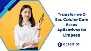 Transforme O Seu Celular Com Esses Aplicativos De Limpeza