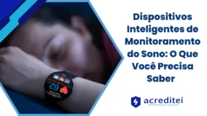 Dispositivos Inteligentes de Monitoramento do Sono: O Que Você Precisa Saber