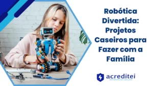 Robótica Divertida: Projetos Caseiros para Fazer com a Família