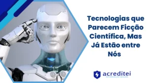 Tecnologias que Parecem Ficção Científica, Mas Já Estão entre Nós